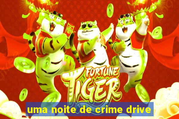 uma noite de crime drive